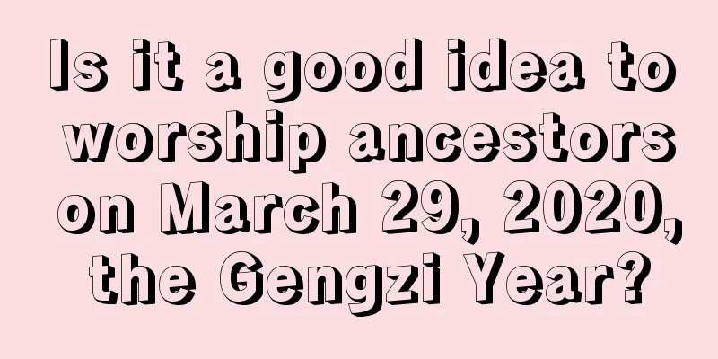 Is it a good idea to worship ancestors on March 29, 2020, the Gengzi Year?