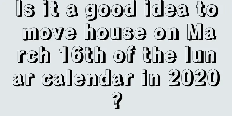 Is it a good idea to move house on March 16th of the lunar calendar in 2020?