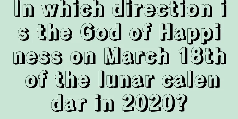 In which direction is the God of Happiness on March 18th of the lunar calendar in 2020?