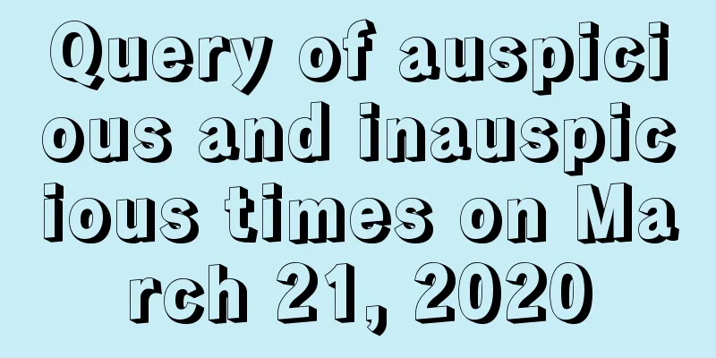 Query of auspicious and inauspicious times on March 21, 2020