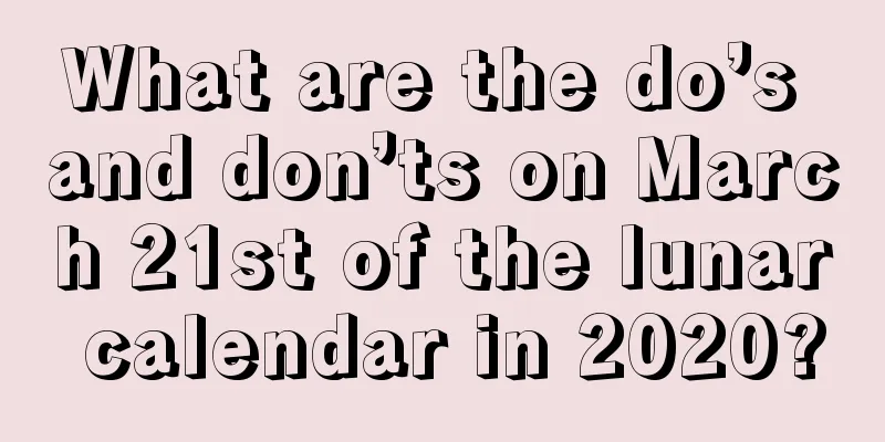 What are the do’s and don’ts on March 21st of the lunar calendar in 2020?