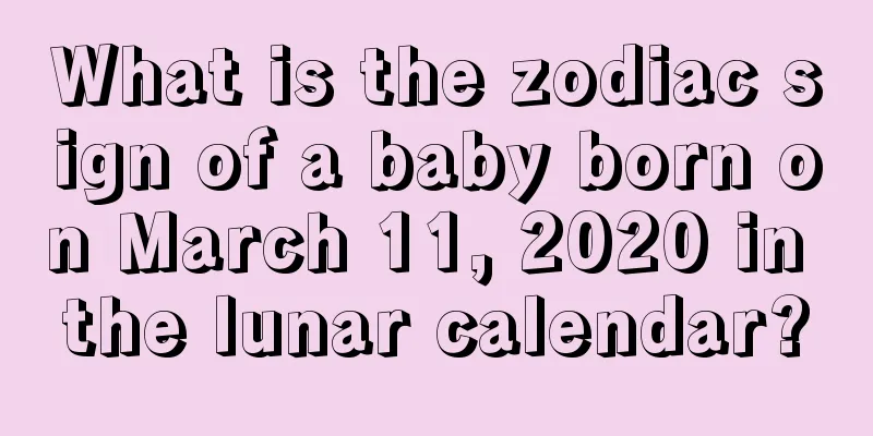 What is the zodiac sign of a baby born on March 11, 2020 in the lunar calendar?