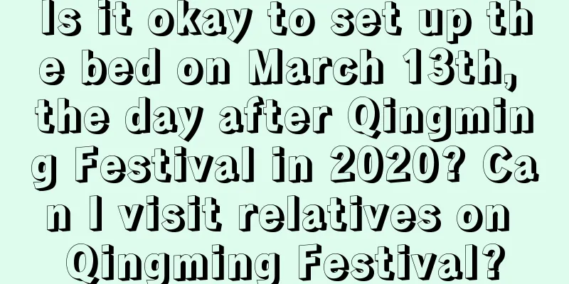 Is it okay to set up the bed on March 13th, the day after Qingming Festival in 2020? Can I visit relatives on Qingming Festival?