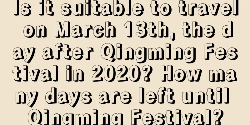 Is it suitable to travel on March 13th, the day after Qingming Festival in 2020? How many days are left until Qingming Festival?