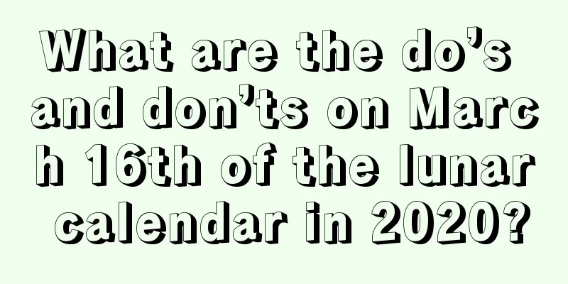 What are the do’s and don’ts on March 16th of the lunar calendar in 2020?