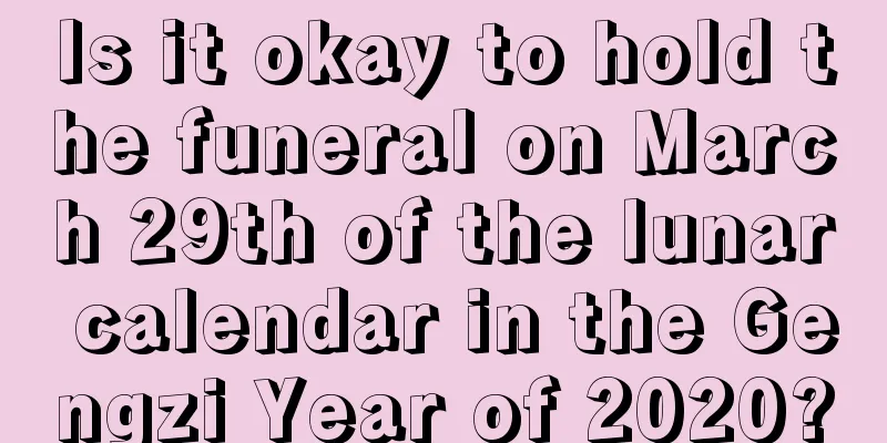 Is it okay to hold the funeral on March 29th of the lunar calendar in the Gengzi Year of 2020?