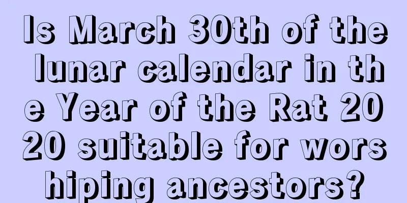 Is March 30th of the lunar calendar in the Year of the Rat 2020 suitable for worshiping ancestors?