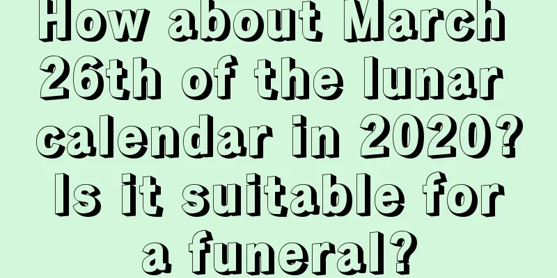 How about March 26th of the lunar calendar in 2020? Is it suitable for a funeral?