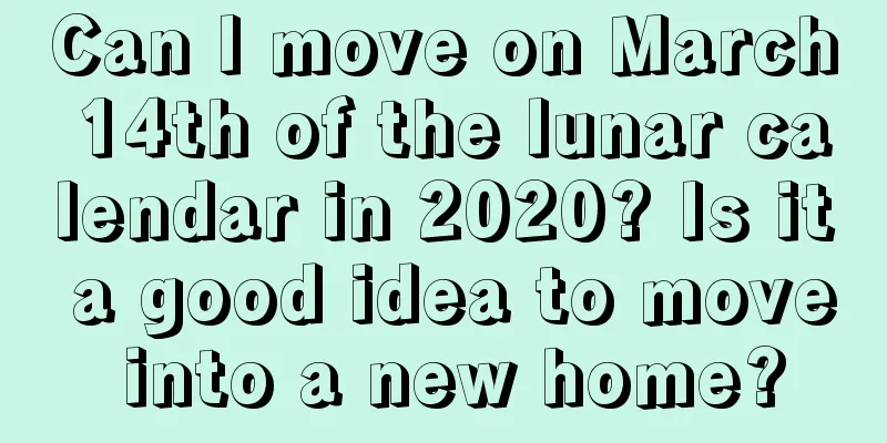 Can I move on March 14th of the lunar calendar in 2020? Is it a good idea to move into a new home?