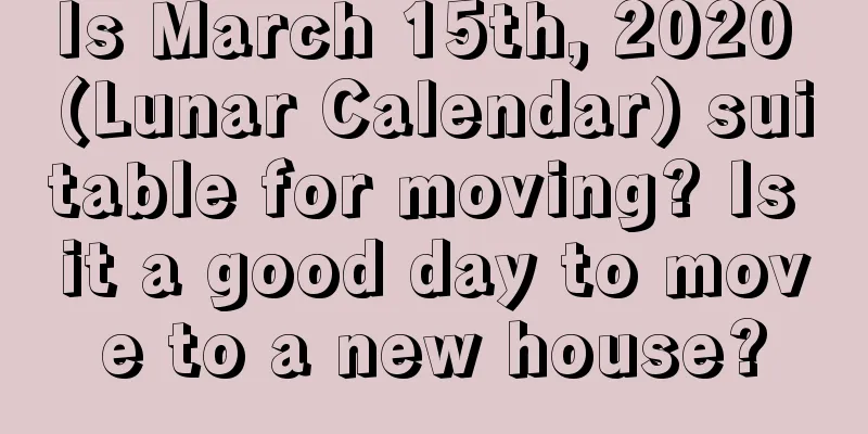 Is March 15th, 2020 (Lunar Calendar) suitable for moving? Is it a good day to move to a new house?