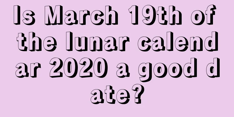Is March 19th of the lunar calendar 2020 a good date?