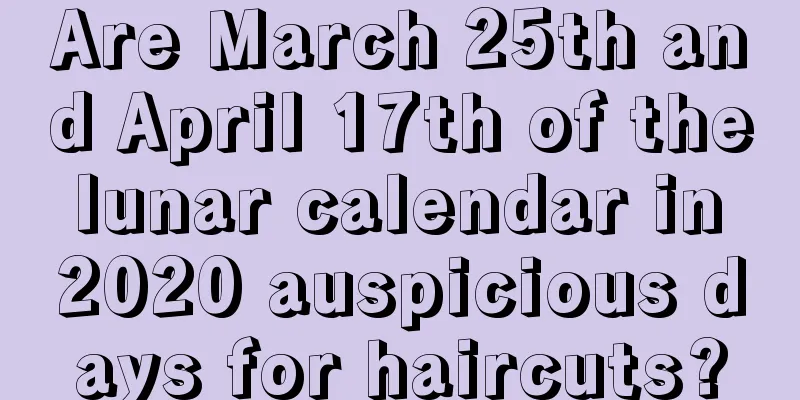 Are March 25th and April 17th of the lunar calendar in 2020 auspicious days for haircuts?