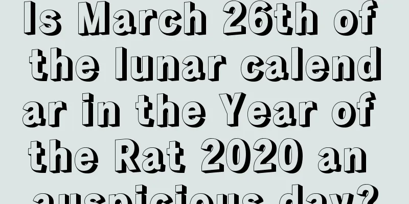 Is March 26th of the lunar calendar in the Year of the Rat 2020 an auspicious day?