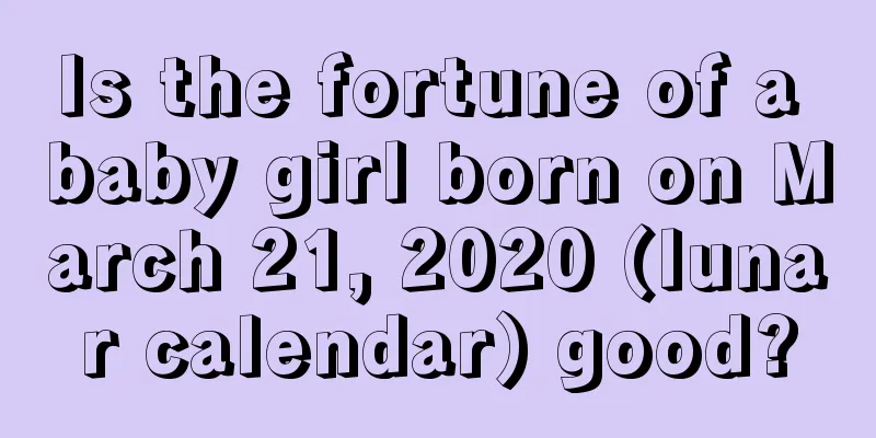 Is the fortune of a baby girl born on March 21, 2020 (lunar calendar) good?