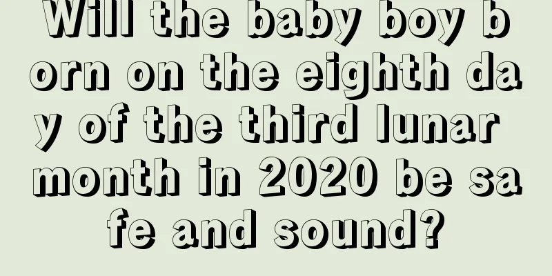 Will the baby boy born on the eighth day of the third lunar month in 2020 be safe and sound?