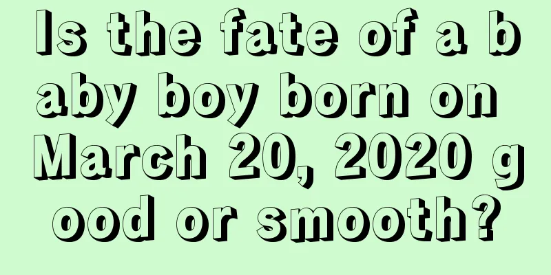 Is the fate of a baby boy born on March 20, 2020 good or smooth?