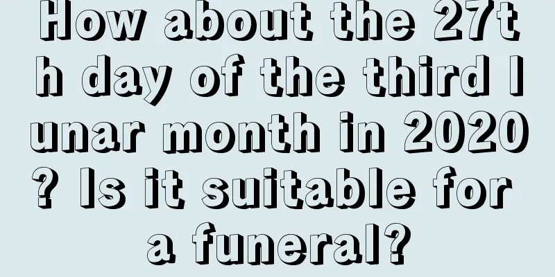 How about the 27th day of the third lunar month in 2020? Is it suitable for a funeral?