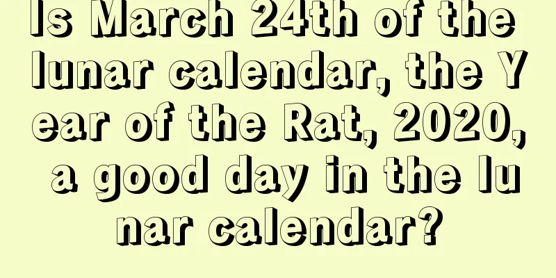 Is March 24th of the lunar calendar, the Year of the Rat, 2020, a good day in the lunar calendar?