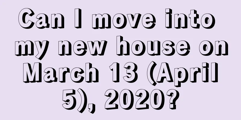 Can I move into my new house on March 13 (April 5), 2020?