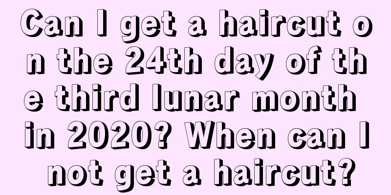Can I get a haircut on the 24th day of the third lunar month in 2020? When can I not get a haircut?