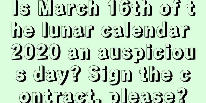 Is March 16th of the lunar calendar 2020 an auspicious day? Sign the contract, please?