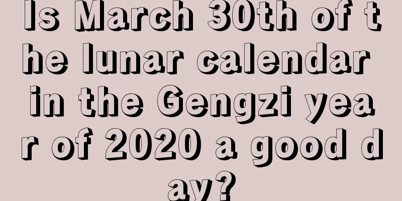 Is March 30th of the lunar calendar in the Gengzi year of 2020 a good day?