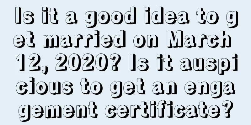 Is it a good idea to get married on March 12, 2020? Is it auspicious to get an engagement certificate?