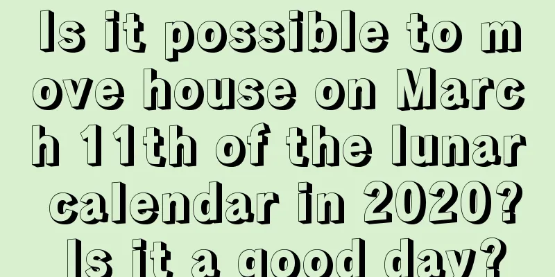 Is it possible to move house on March 11th of the lunar calendar in 2020? Is it a good day?