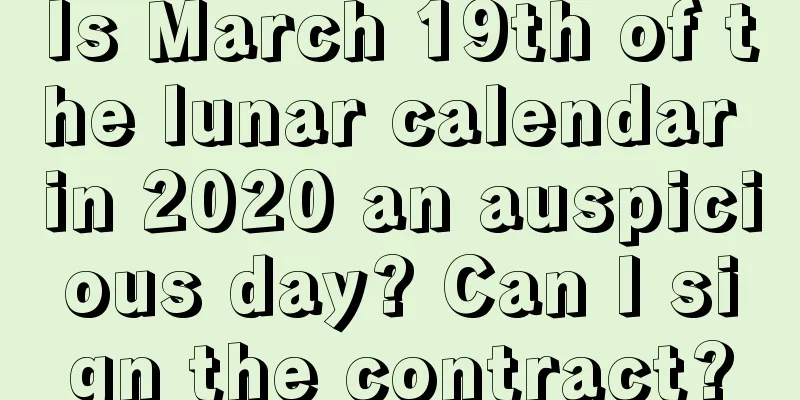 Is March 19th of the lunar calendar in 2020 an auspicious day? Can I sign the contract?