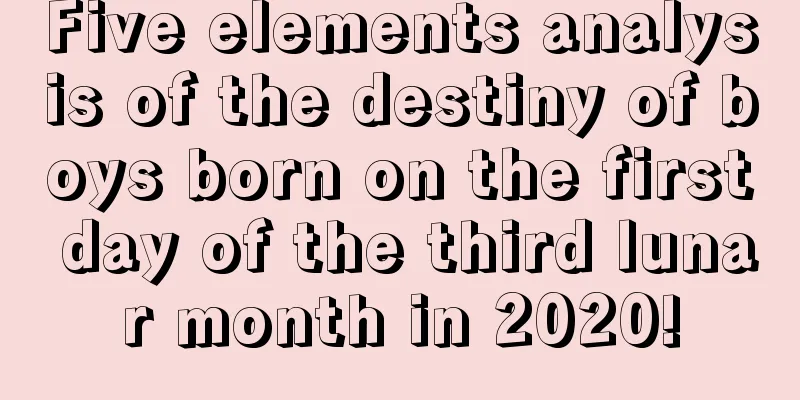 Five elements analysis of the destiny of boys born on the first day of the third lunar month in 2020!