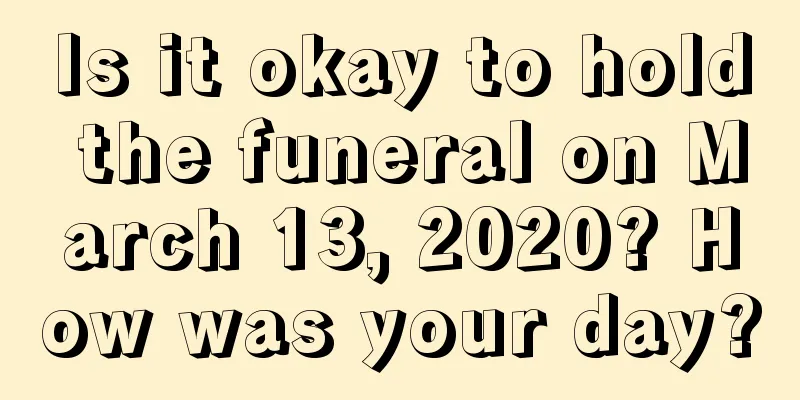 Is it okay to hold the funeral on March 13, 2020? How was your day?