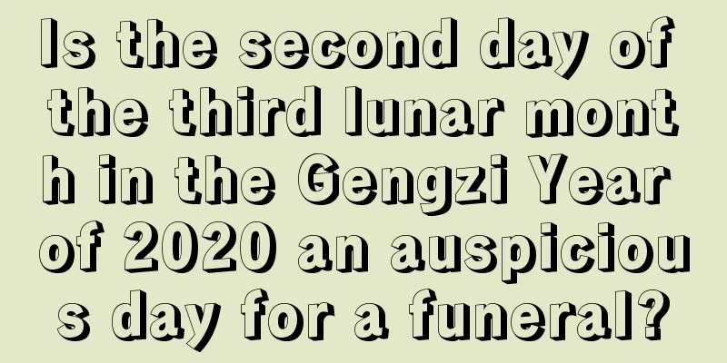 Is the second day of the third lunar month in the Gengzi Year of 2020 an auspicious day for a funeral?