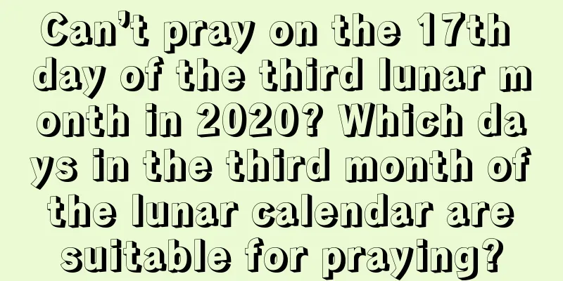 Can’t pray on the 17th day of the third lunar month in 2020? Which days in the third month of the lunar calendar are suitable for praying?