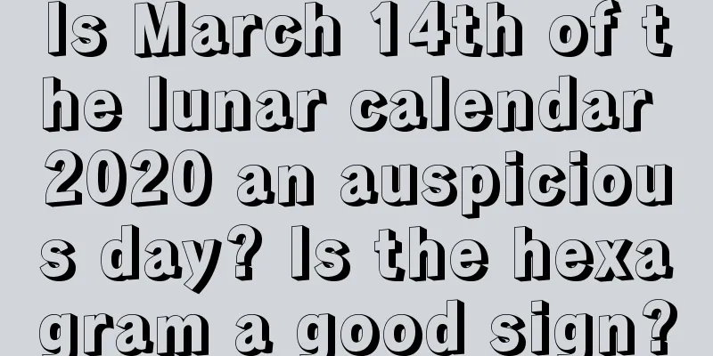 Is March 14th of the lunar calendar 2020 an auspicious day? Is the hexagram a good sign?