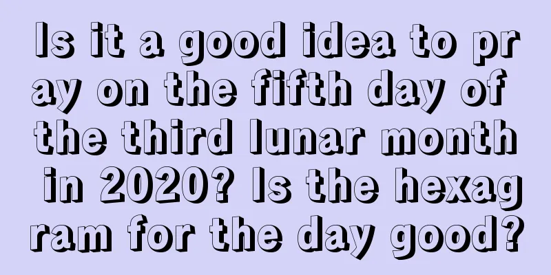 Is it a good idea to pray on the fifth day of the third lunar month in 2020? Is the hexagram for the day good?