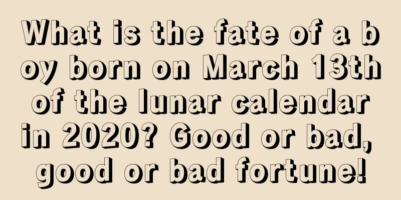 What is the fate of a boy born on March 13th of the lunar calendar in 2020? Good or bad, good or bad fortune!