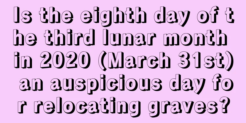 Is the eighth day of the third lunar month in 2020 (March 31st) an auspicious day for relocating graves?