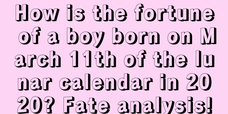 How is the fortune of a boy born on March 11th of the lunar calendar in 2020? Fate analysis!