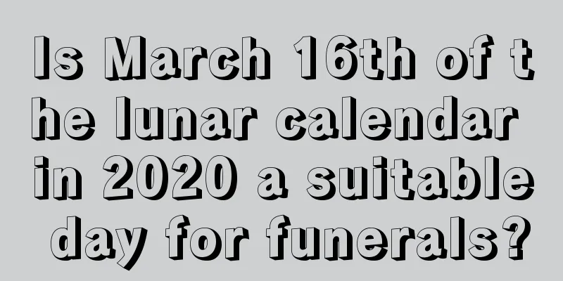 Is March 16th of the lunar calendar in 2020 a suitable day for funerals?