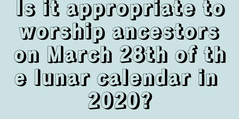 Is it appropriate to worship ancestors on March 28th of the lunar calendar in 2020?