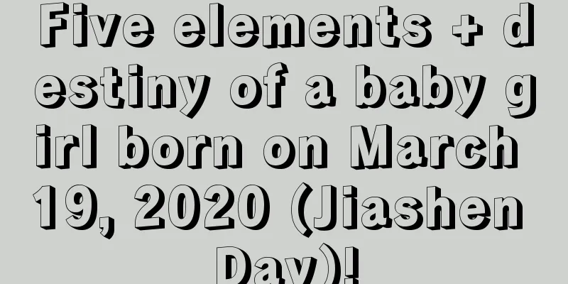 Five elements + destiny of a baby girl born on March 19, 2020 (Jiashen Day)!