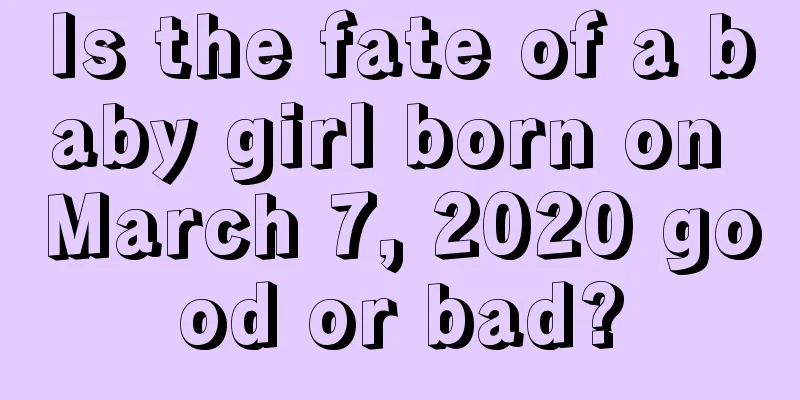 Is the fate of a baby girl born on March 7, 2020 good or bad?