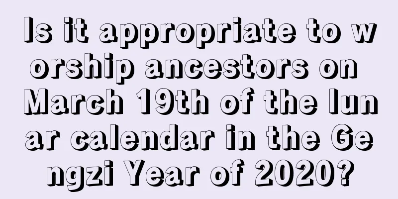 Is it appropriate to worship ancestors on March 19th of the lunar calendar in the Gengzi Year of 2020?