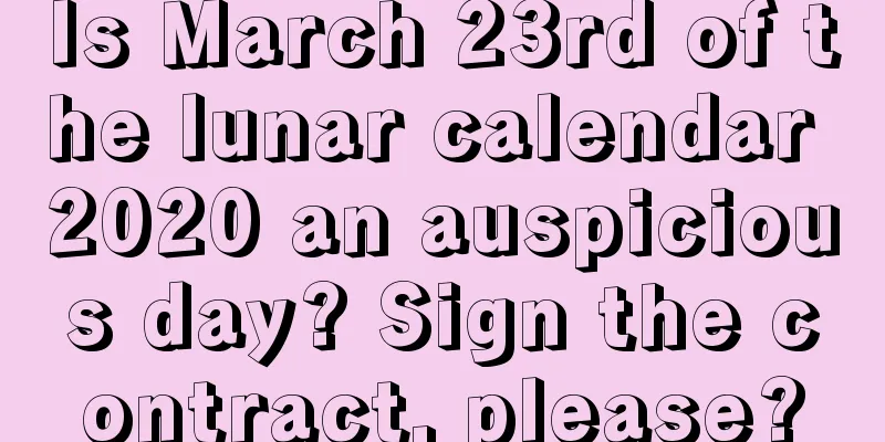 Is March 23rd of the lunar calendar 2020 an auspicious day? Sign the contract, please?