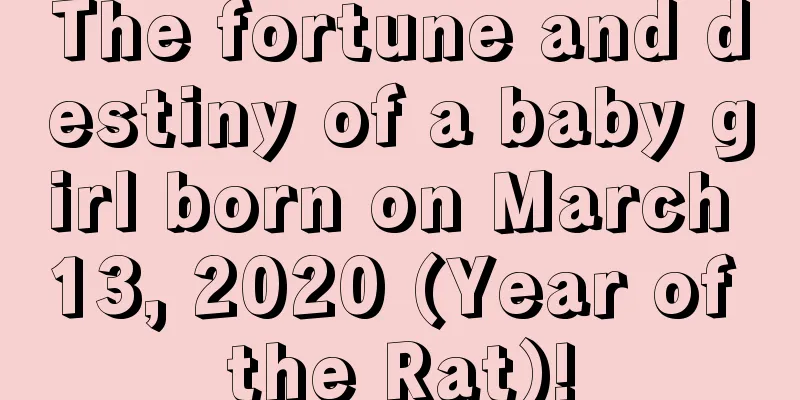 The fortune and destiny of a baby girl born on March 13, 2020 (Year of the Rat)!