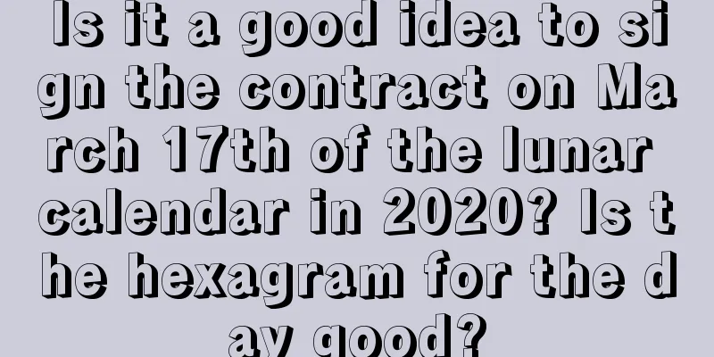 Is it a good idea to sign the contract on March 17th of the lunar calendar in 2020? Is the hexagram for the day good?