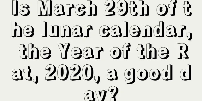 Is March 29th of the lunar calendar, the Year of the Rat, 2020, a good day?