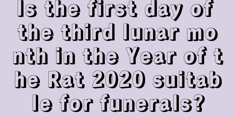 Is the first day of the third lunar month in the Year of the Rat 2020 suitable for funerals?