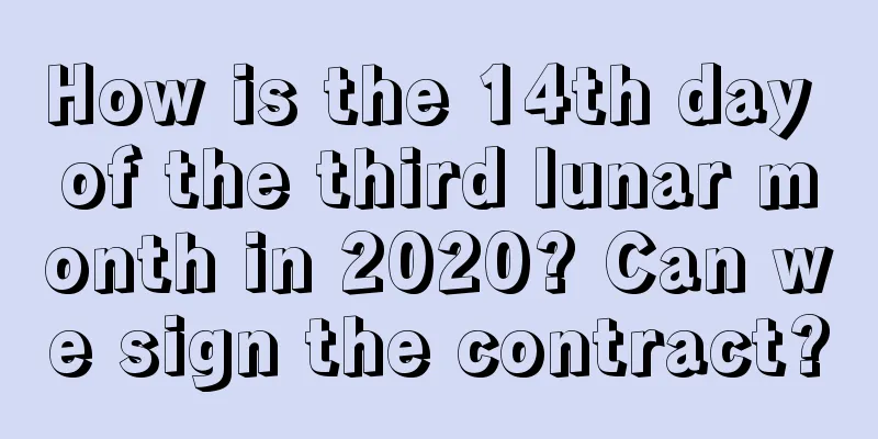 How is the 14th day of the third lunar month in 2020? Can we sign the contract?