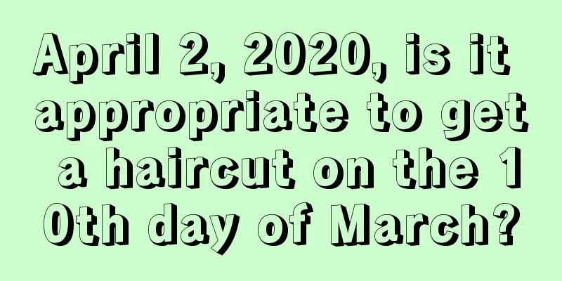 April 2, 2020, is it appropriate to get a haircut on the 10th day of March?